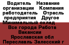 Водитель › Название организации ­ Компания-работодатель › Отрасль предприятия ­ Другое › Минимальный оклад ­ 1 - Все города Работа » Вакансии   . Ярославская обл.,Переславль-Залесский г.